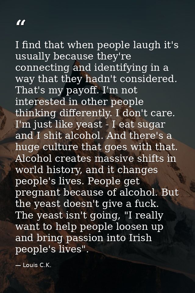 I find that when people laugh it's usually because they're connecting and identifying in a way that they hadn't consider — Louis C.K.