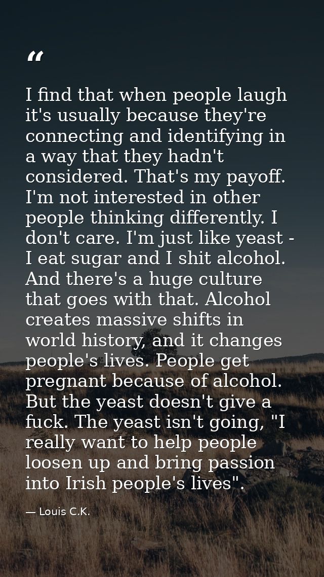 I find that when people laugh it's usually because they're connecting and identifying in a way that they hadn't consider — Louis C.K.
