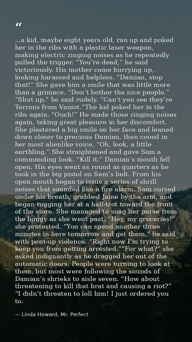 ...a kid, maybe eight years old, ran up and poked her in the ribs with a plastic laser weapon, making electric zinging n — Linda Howard, Mr. Perfect