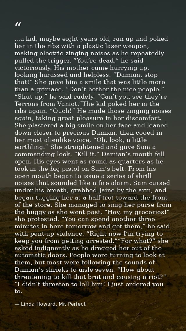 ...a kid, maybe eight years old, ran up and poked her in the ribs with a plastic laser weapon, making electric zinging n — Linda Howard, Mr. Perfect