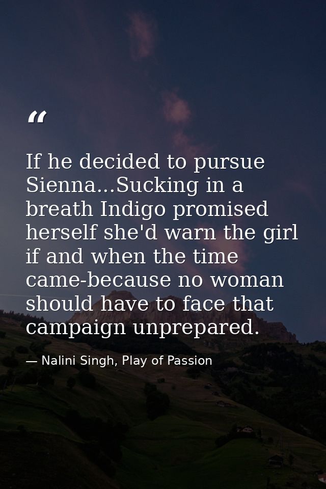 If he decided to pursue Sienna...Sucking in a breath Indigo promised herself she'd warn the girl if and when the time ca — Nalini Singh, Play of Passion