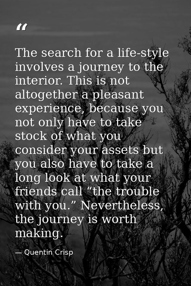 The search for a life-style involves a journey to the interior. This is not altogether a pleasant experience, because yo — Quentin Crisp