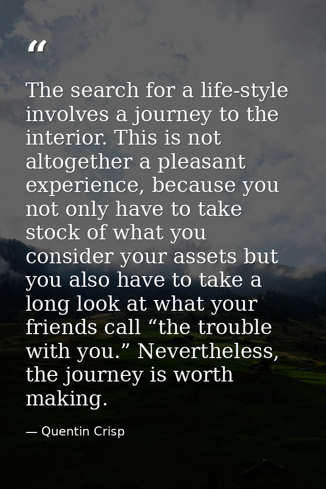 The search for a life-style involves a journey to the interior. This is not altogether a pleasant experience, because yo — Quentin Crisp
