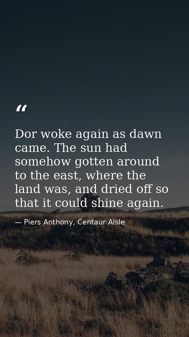 Dor woke again as dawn came. The sun had somehow gotten around to the east, where the land was, and dried off so that it — Piers Anthony, Centaur Aisle