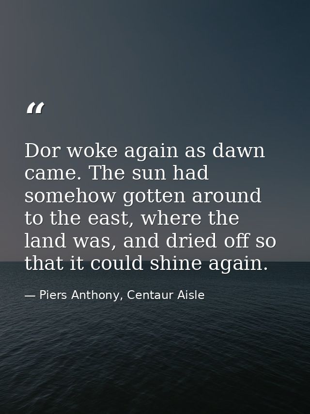 Dor woke again as dawn came. The sun had somehow gotten around to the east, where the land was, and dried off so that it — Piers Anthony, Centaur Aisle