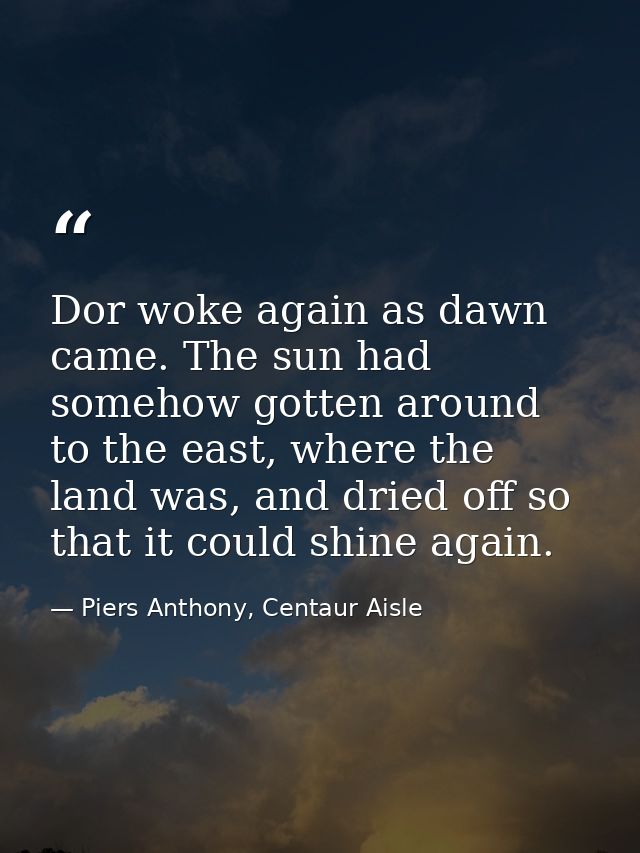 Dor woke again as dawn came. The sun had somehow gotten around to the east, where the land was, and dried off so that it — Piers Anthony, Centaur Aisle