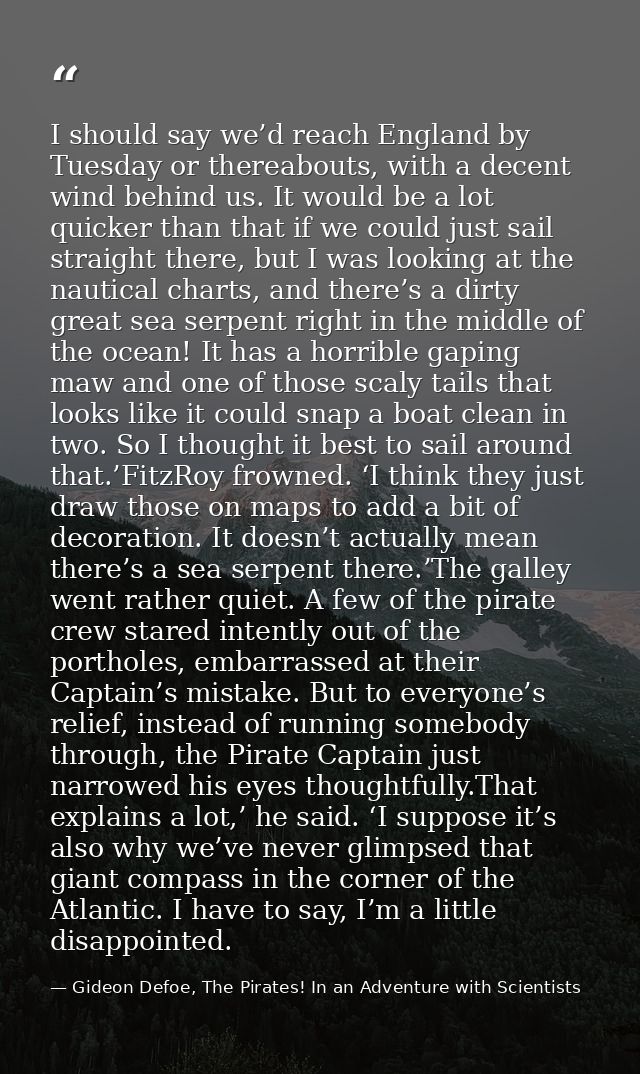 I should say we’d reach England by Tuesday or thereabouts, with a decent wind behind us. It would be a lot quicker than  — Gideon Defoe, The Pirates! In an Adventure with Scientists