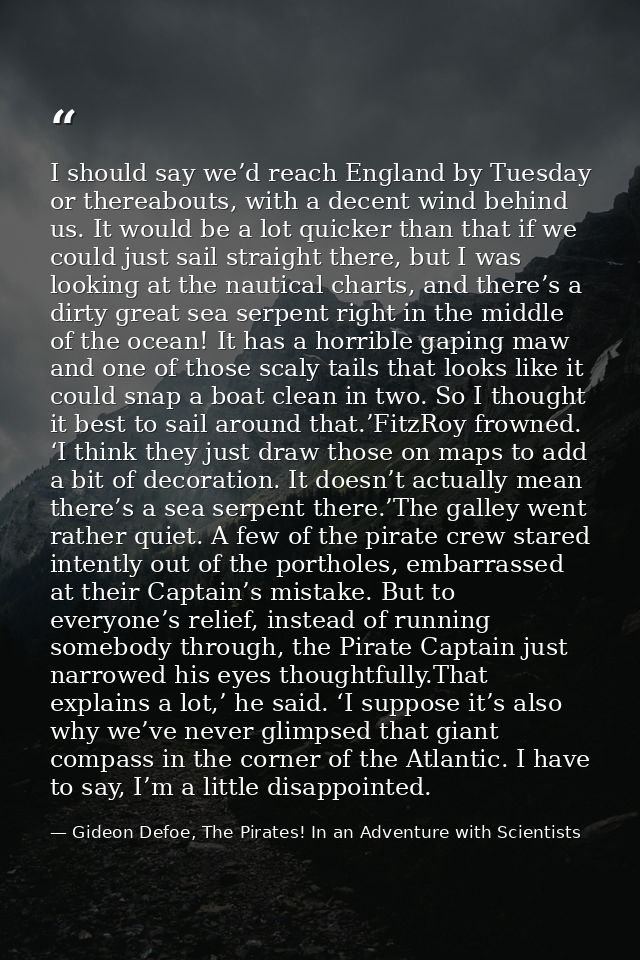 I should say we’d reach England by Tuesday or thereabouts, with a decent wind behind us. It would be a lot quicker than  — Gideon Defoe, The Pirates! In an Adventure with Scientists