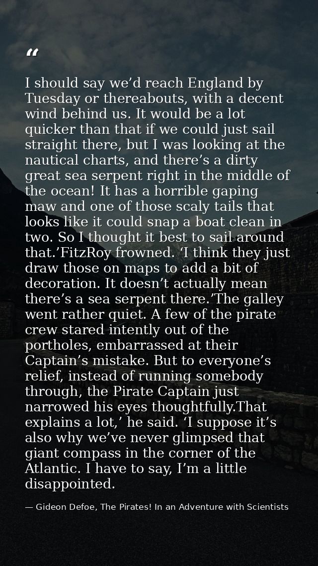 I should say we’d reach England by Tuesday or thereabouts, with a decent wind behind us. It would be a lot quicker than  — Gideon Defoe, The Pirates! In an Adventure with Scientists
