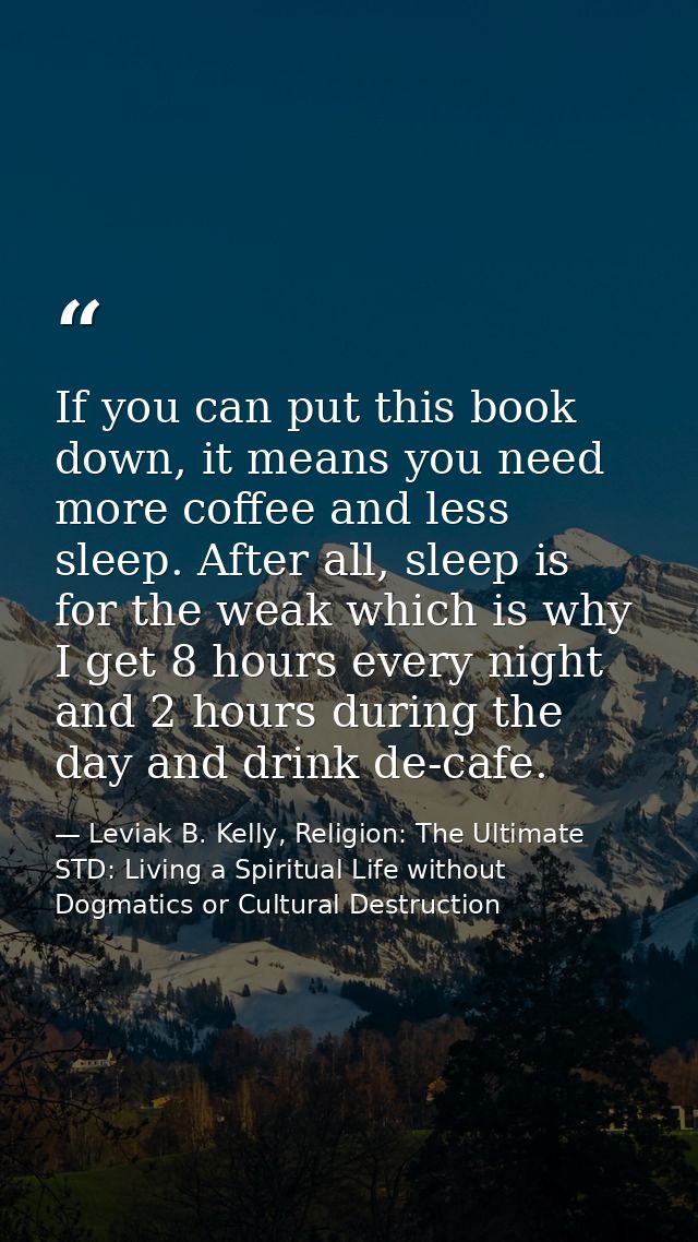 If you can put this book down, it means you need more coffee and less sleep. After all, sleep is for the weak which is w — Leviak B. Kelly, Religion: The Ultimate STD: Living a Spiritual Life without Dogmatics or Cultural Destruction