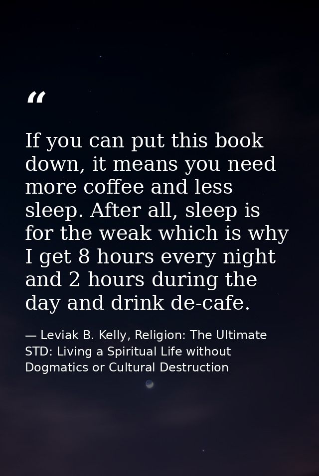 If you can put this book down, it means you need more coffee and less sleep. After all, sleep is for the weak which is w — Leviak B. Kelly, Religion: The Ultimate STD: Living a Spiritual Life without Dogmatics or Cultural Destruction