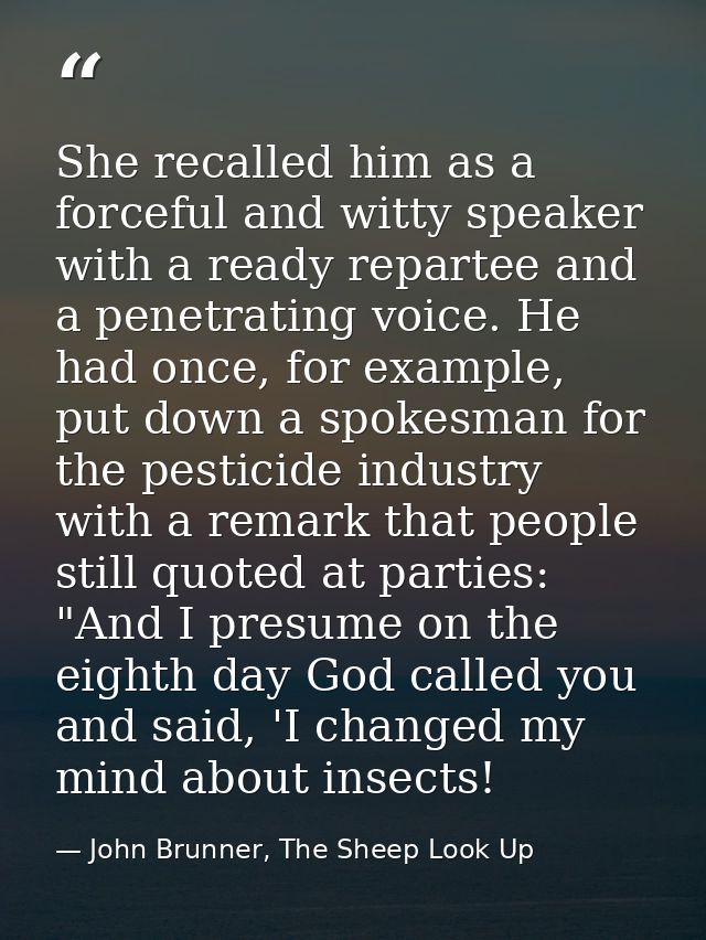 She recalled him as a forceful and witty speaker with a ready repartee and a penetrating voice. He had once, for example — John Brunner, The Sheep Look Up