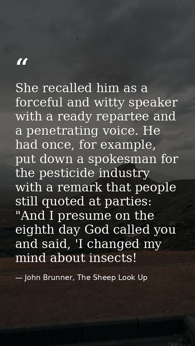 She recalled him as a forceful and witty speaker with a ready repartee and a penetrating voice. He had once, for example — John Brunner, The Sheep Look Up