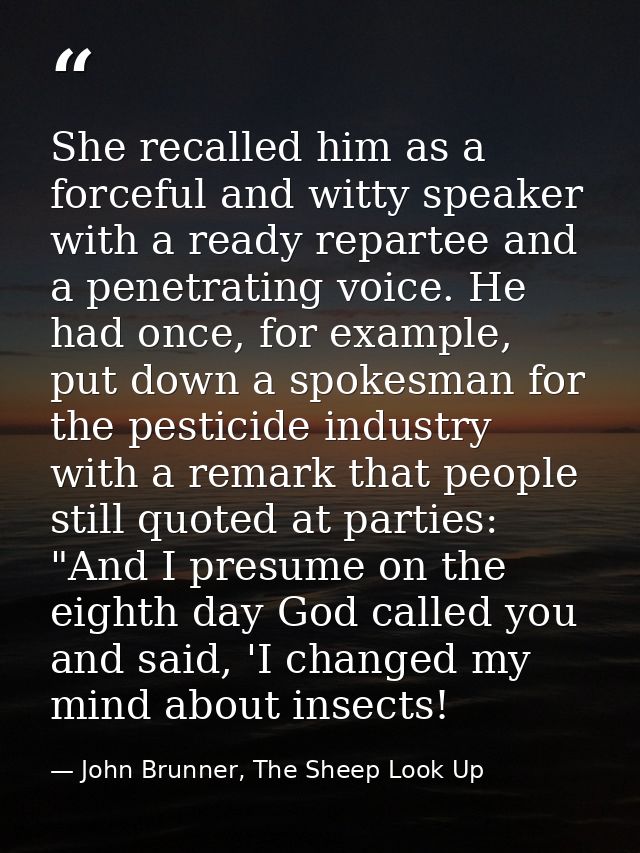 She recalled him as a forceful and witty speaker with a ready repartee and a penetrating voice. He had once, for example — John Brunner, The Sheep Look Up