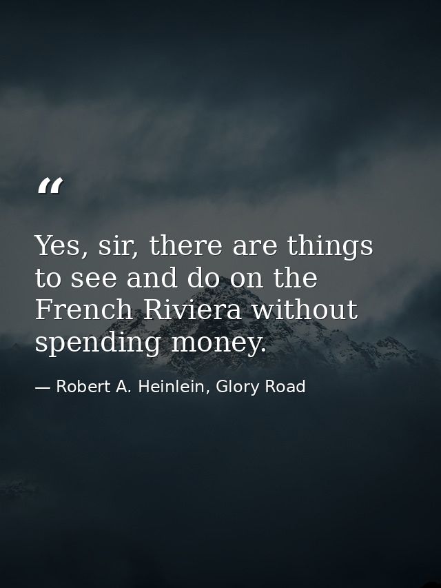 Yes, sir, there are things to see and do on the French Riviera without spending money. — Robert A. Heinlein, Glory Road
