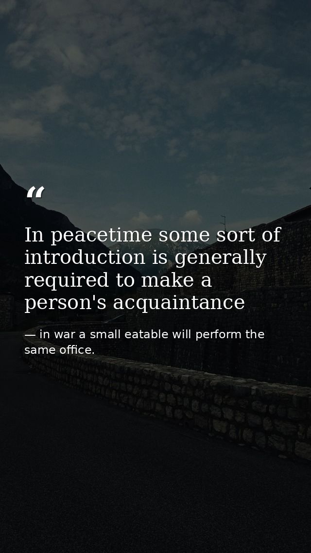 In peacetime some sort of introduction is generally required to make a person's acquaintance — in war a small eatable will perform the same office.