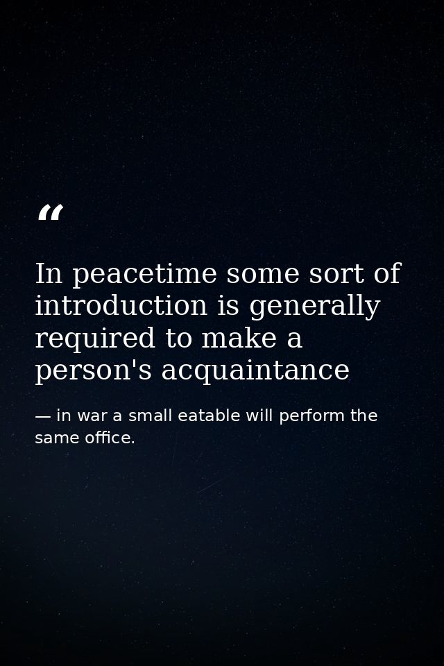 In peacetime some sort of introduction is generally required to make a person's acquaintance — in war a small eatable will perform the same office.