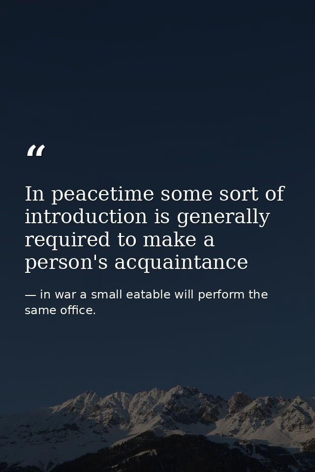 In peacetime some sort of introduction is generally required to make a person's acquaintance — in war a small eatable will perform the same office.