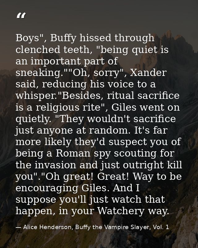 Boys", Buffy hissed through clenched teeth, "being quiet is an important part of sneaking.""Oh, sorry", Xander said, red — Alice Henderson, Buffy the Vampire Slayer, Vol. 1