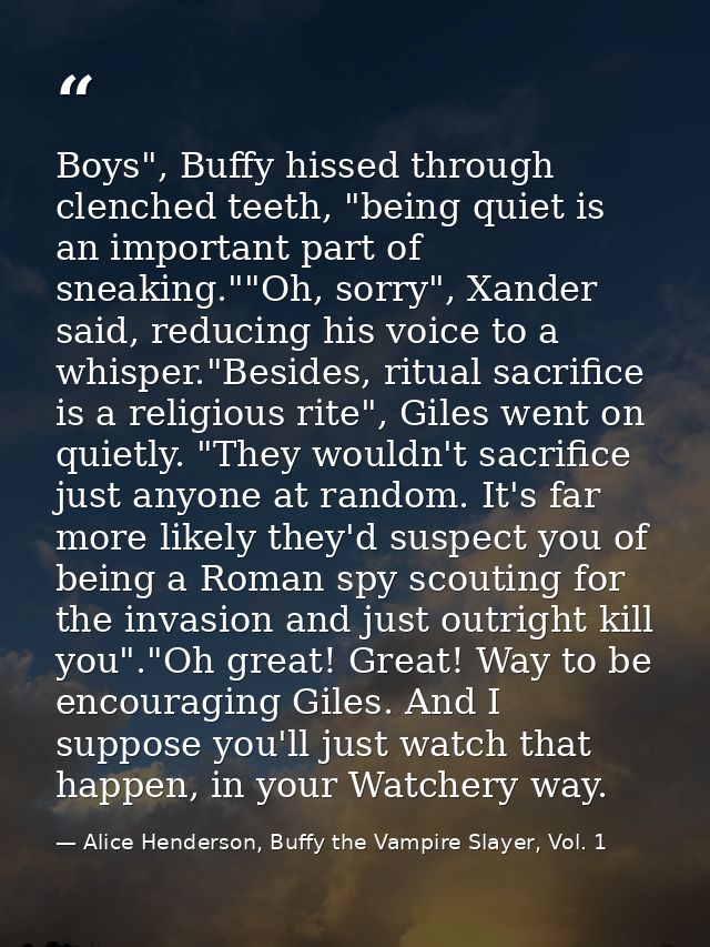 Boys", Buffy hissed through clenched teeth, "being quiet is an important part of sneaking.""Oh, sorry", Xander said, red — Alice Henderson, Buffy the Vampire Slayer, Vol. 1
