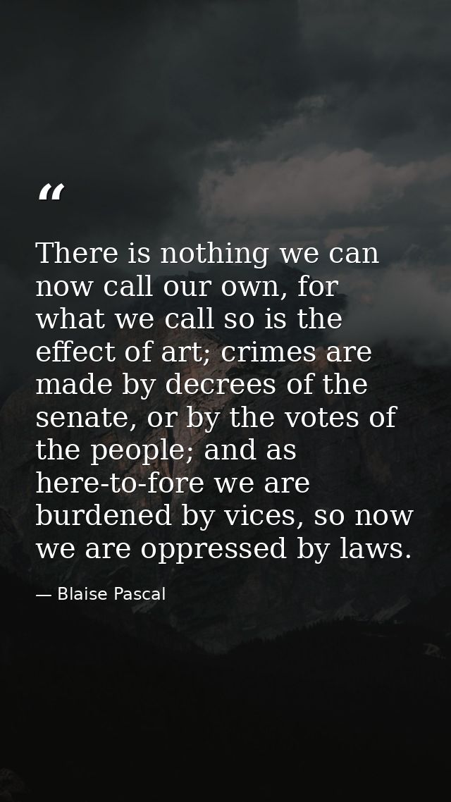 There is nothing we can now call our own, for what we call so is the effect of art; crimes are made by decrees of the se — Blaise Pascal