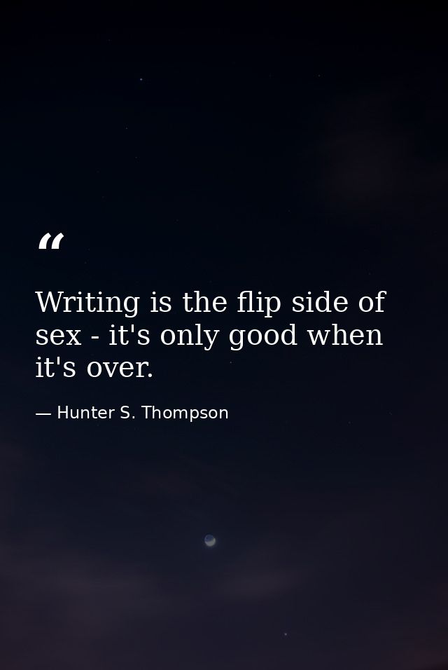 Writing is the flip side of sex - it's only good when it's over. — Hunter S. Thompson