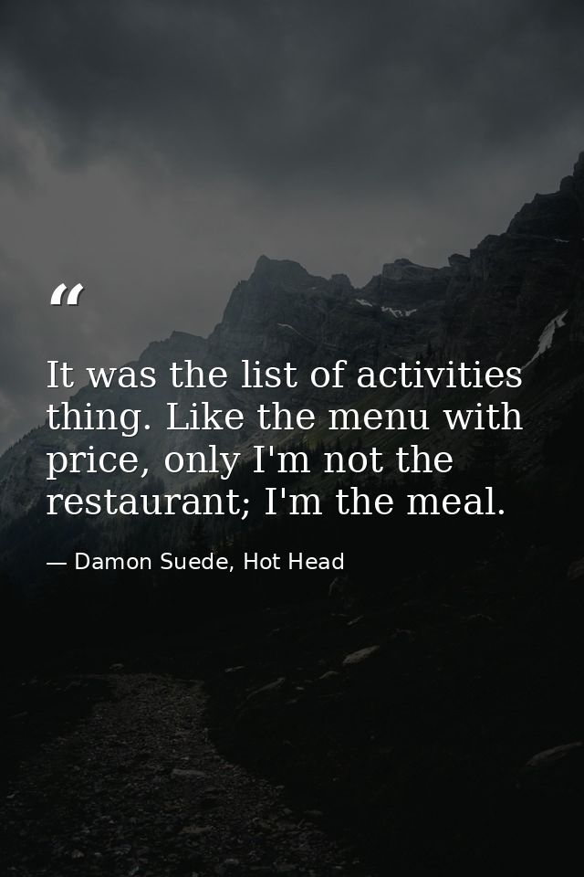 It was the list of activities thing. Like the menu with price, only I'm not the restaurant; I'm the meal. — Damon Suede, Hot Head