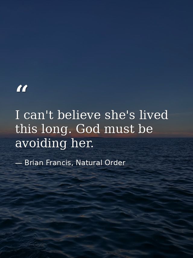 I can't believe she's lived this long. God must be avoiding her. — Brian Francis, Natural Order