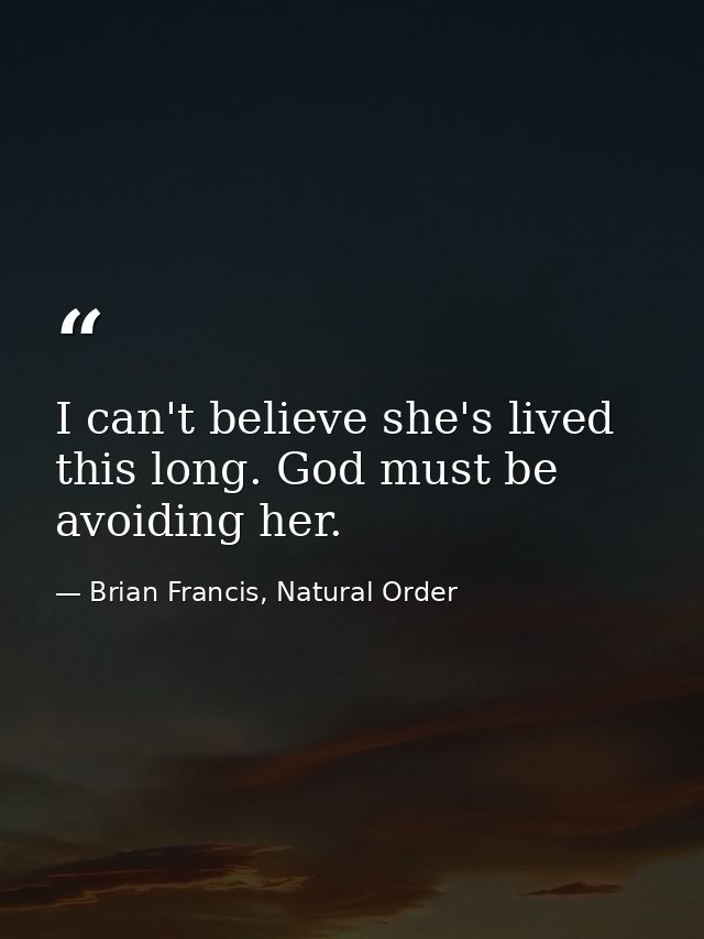 I can't believe she's lived this long. God must be avoiding her. — Brian Francis, Natural Order