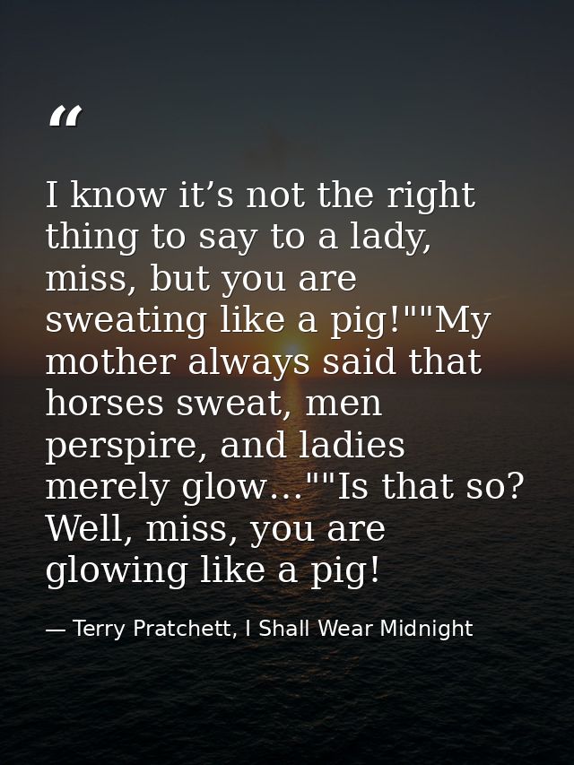 I know it’s not the right thing to say to a lady, miss, but you are sweating like a pig!""My mother always said that hor — Terry Pratchett, I Shall Wear Midnight