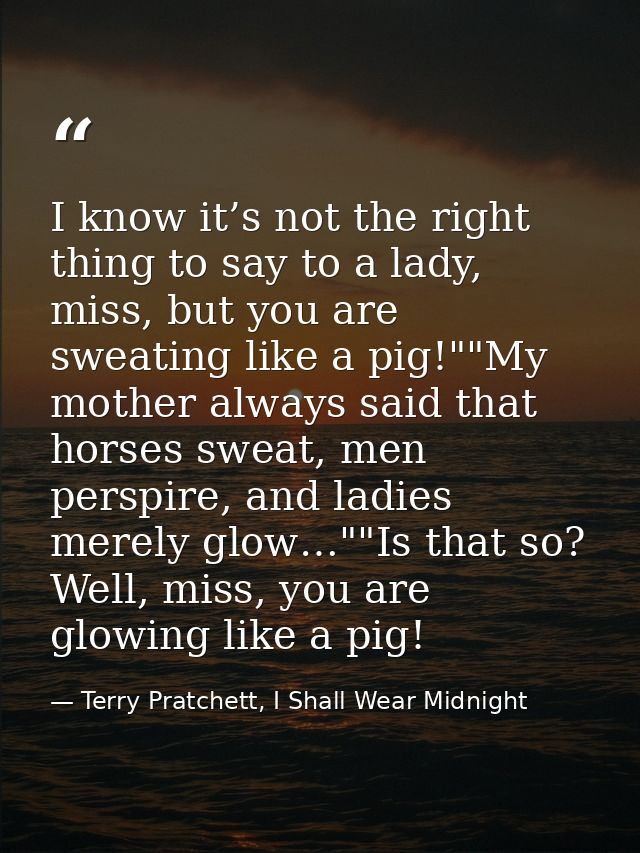 I know it’s not the right thing to say to a lady, miss, but you are sweating like a pig!""My mother always said that hor — Terry Pratchett, I Shall Wear Midnight