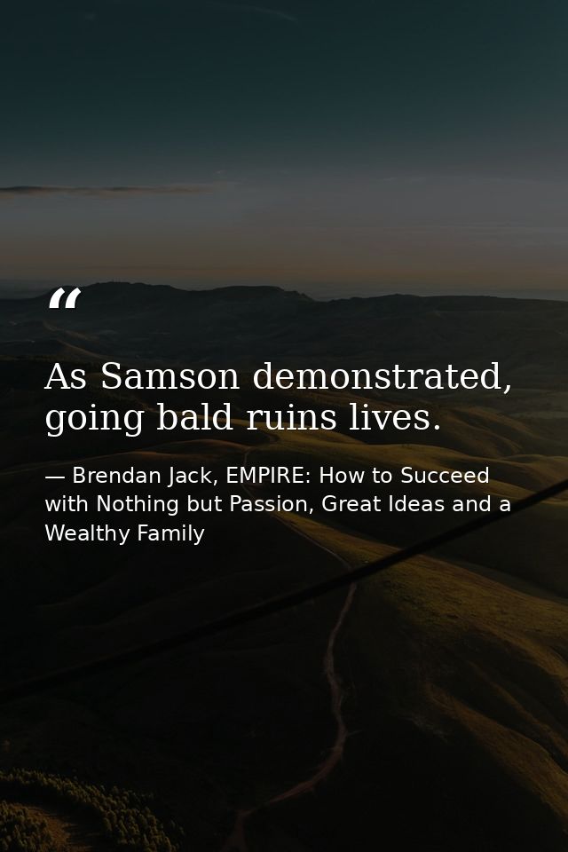 As Samson demonstrated, going bald ruins lives. — Brendan Jack, EMPIRE: How to Succeed with Nothing but Passion, Great Ideas and a Wealthy Family