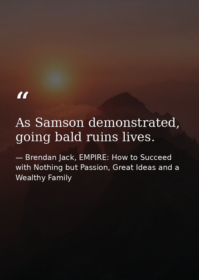 As Samson demonstrated, going bald ruins lives. — Brendan Jack, EMPIRE: How to Succeed with Nothing but Passion, Great Ideas and a Wealthy Family