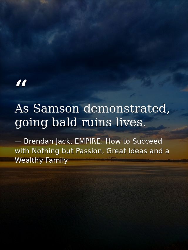 As Samson demonstrated, going bald ruins lives. — Brendan Jack, EMPIRE: How to Succeed with Nothing but Passion, Great Ideas and a Wealthy Family