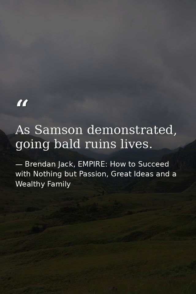 As Samson demonstrated, going bald ruins lives. — Brendan Jack, EMPIRE: How to Succeed with Nothing but Passion, Great Ideas and a Wealthy Family
