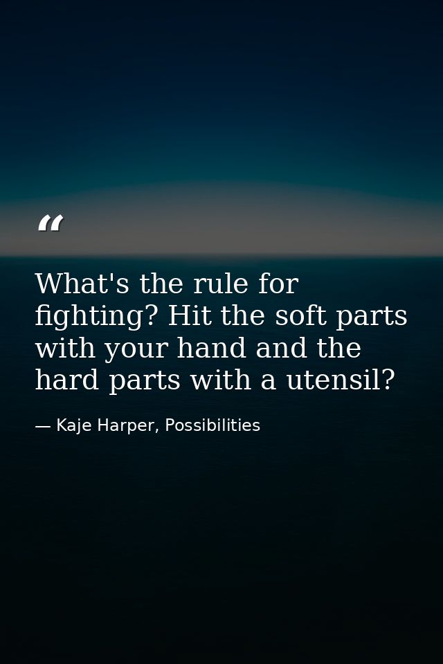 What's the rule for fighting? Hit the soft parts with your hand and the hard parts with a utensil? — Kaje Harper, Possibilities