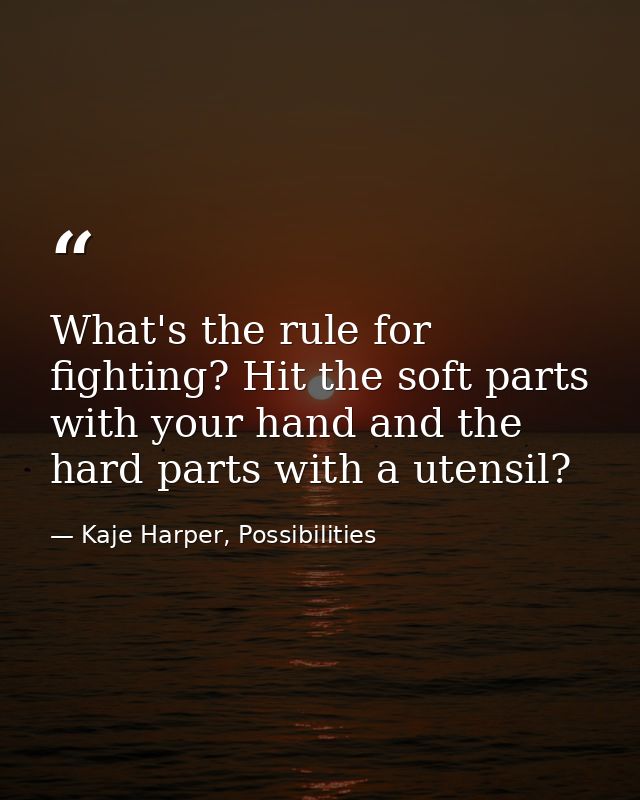 What's the rule for fighting? Hit the soft parts with your hand and the hard parts with a utensil? — Kaje Harper, Possibilities