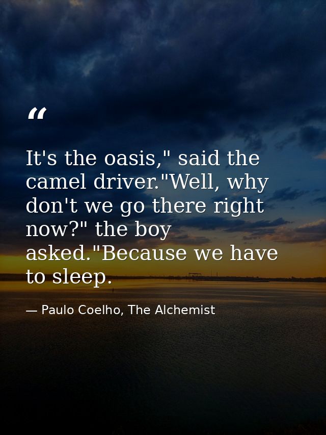 It's the oasis," said the camel driver."Well, why don't we go there right now?" the boy asked."Because we have to sleep. — Paulo Coelho, The Alchemist