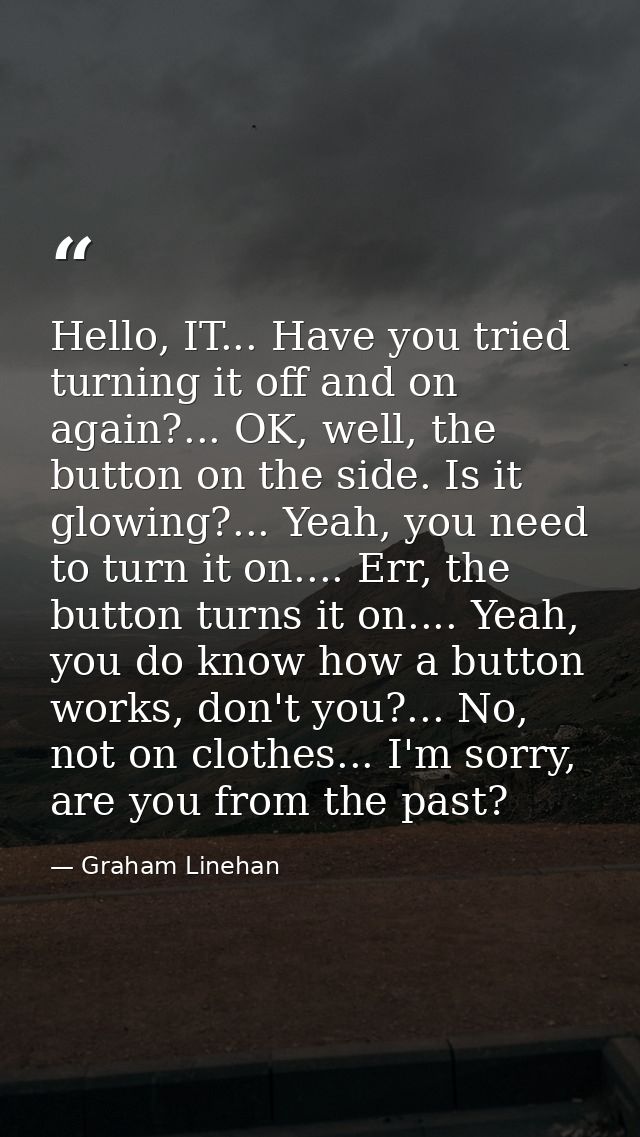 Hello, IT... Have you tried turning it off and on again?... OK, well, the button on the side. Is it glowing?... Yeah, yo — Graham Linehan