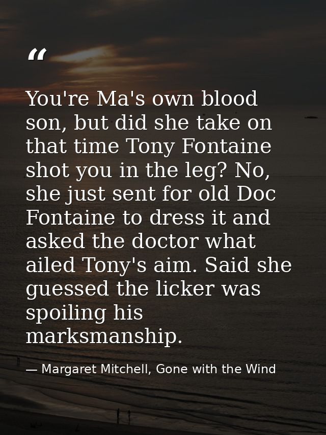 You're Ma's own blood son, but did she take on that time Tony Fontaine shot you in the leg? No, she just sent for old Do — Margaret Mitchell, Gone with the Wind