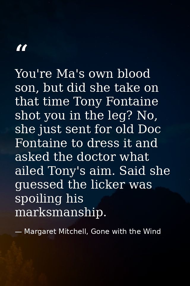 You're Ma's own blood son, but did she take on that time Tony Fontaine shot you in the leg? No, she just sent for old Do — Margaret Mitchell, Gone with the Wind