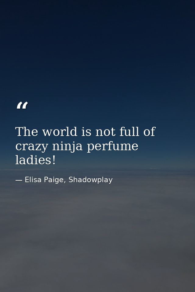 The world is not full of crazy ninja perfume ladies! — Elisa Paige, Shadowplay