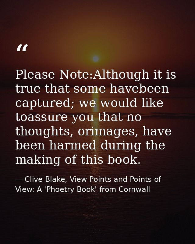 Please Note:Although it is true that some havebeen captured; we would like toassure you that no thoughts, orimages, have — Clive Blake, View Points and Points of View: A 'Phoetry Book' from Cornwall