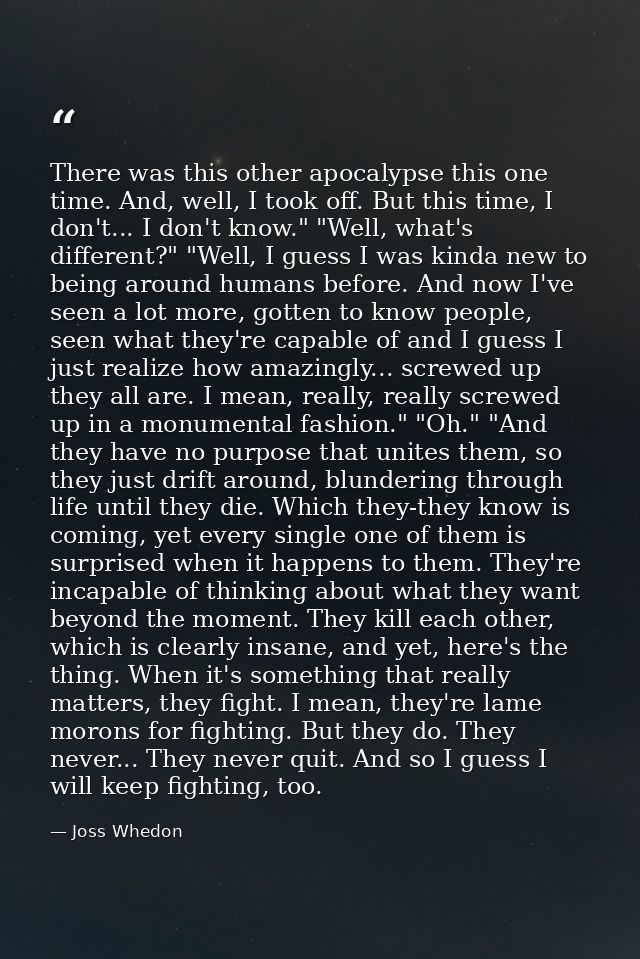 There was this other apocalypse this one time. And, well, I took off. But this time, I don't... I don't know." "Well, wh — Joss Whedon