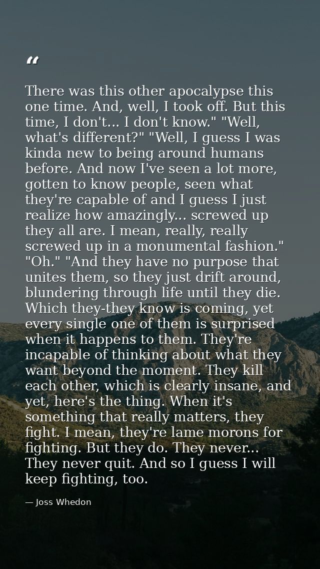 There was this other apocalypse this one time. And, well, I took off. But this time, I don't... I don't know." "Well, wh — Joss Whedon