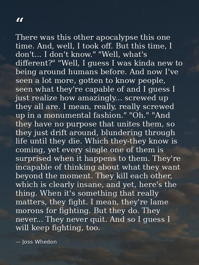 There was this other apocalypse this one time. And, well, I took off. But this time, I don't... I don't know." "Well, wh — Joss Whedon