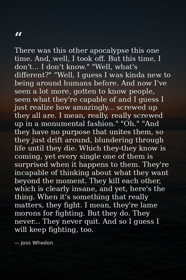 There was this other apocalypse this one time. And, well, I took off. But this time, I don't... I don't know." "Well, wh — Joss Whedon