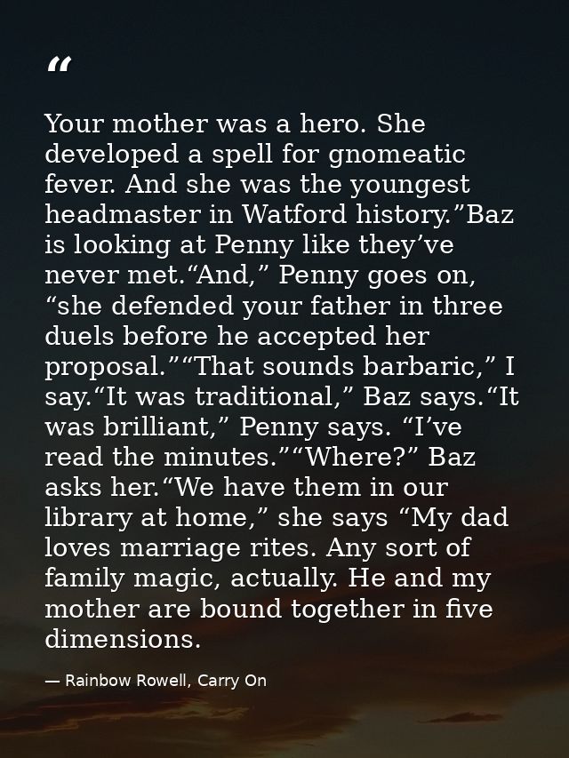 Your mother was a hero. She developed a spell for gnomeatic fever. And she was the youngest headmaster in Watford histor — Rainbow Rowell, Carry On