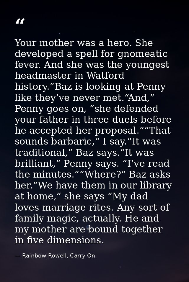 Your mother was a hero. She developed a spell for gnomeatic fever. And she was the youngest headmaster in Watford histor — Rainbow Rowell, Carry On