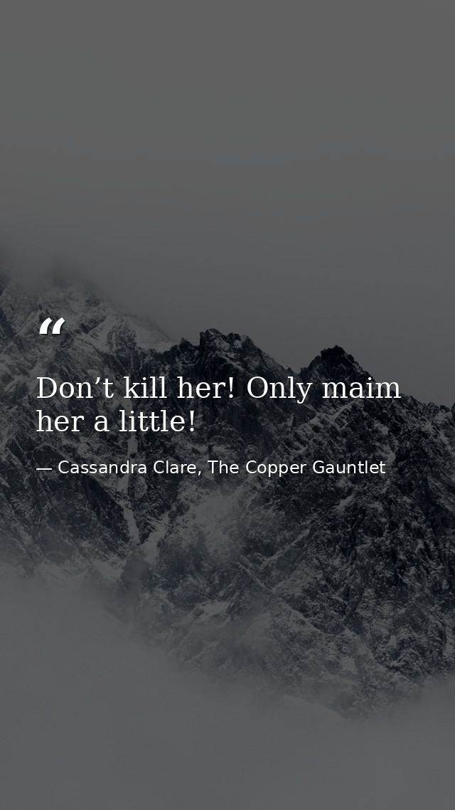 Don’t kill her! Only maim her a little! — Cassandra Clare, The Copper Gauntlet